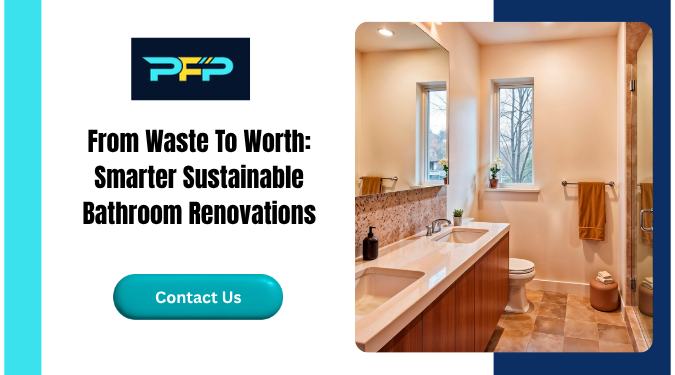 From Waste To Worth: Smarter Sustainable Bathroom Renovations